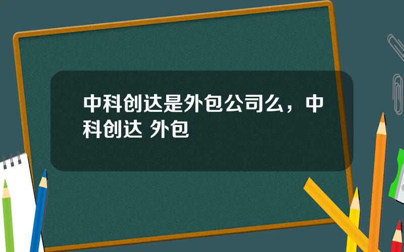 中科创达是外包公司么，中科创达 外包